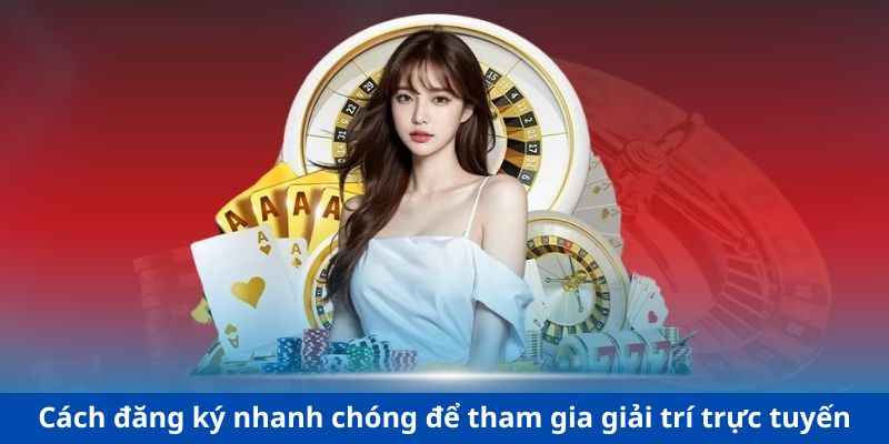 Cách đăng ký nhanh chóng để tham gia giải trí trực tuyến