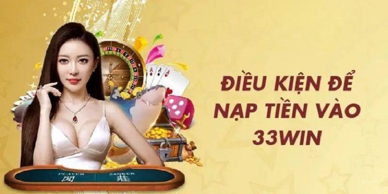 Điều kiện cần phải biết khi giao dịch nạp tiền 33WIN