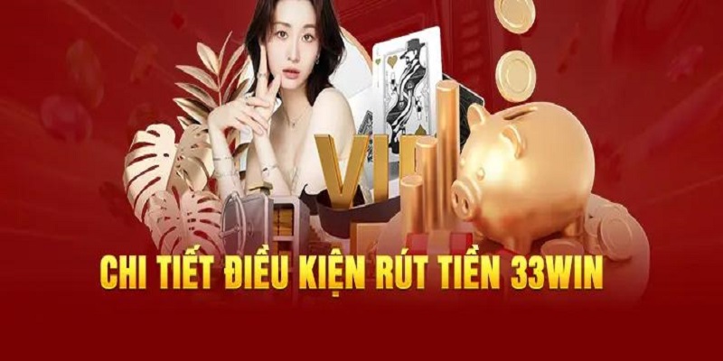  Điều kiện rút tiền 33WIN mà bet thủ không thể bỏ qua