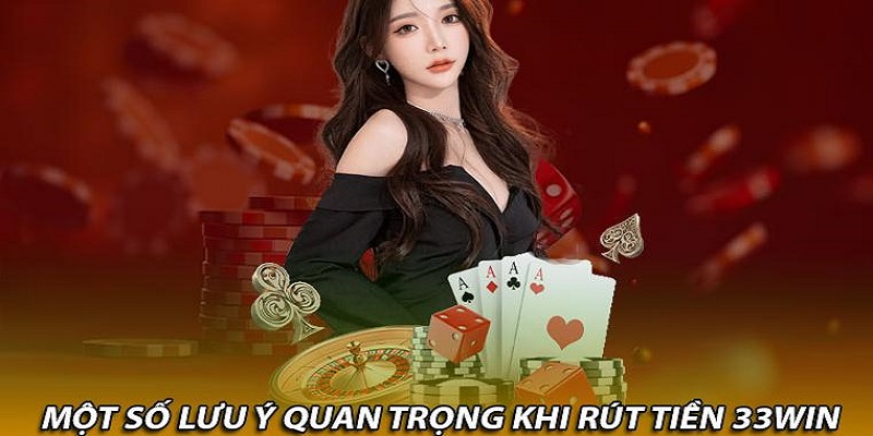 2 lưu ý quan trọng khi giao dịch rút tiền 33WIN