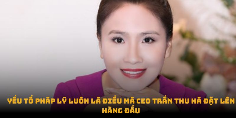 Yếu tố pháp lý luôn là điều mà CEO Trần Thu Hà đặt lên hàng đầu